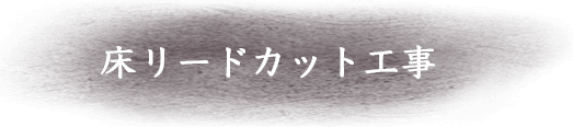 床リードカット工事